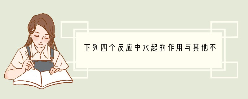 下列四个反应中水起的作用与其他不相同的是（　　）①Cl2 H2O　②Na H2O　③